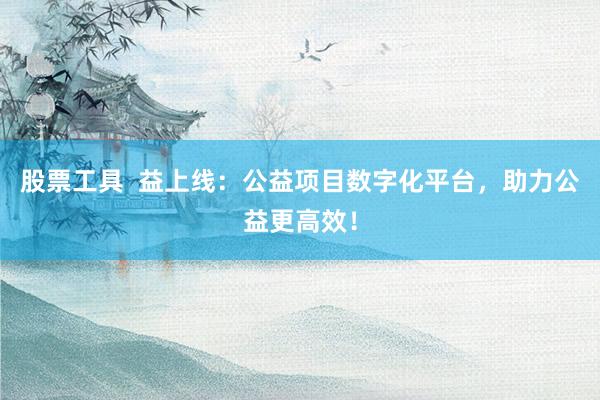 股票工具  益上線：公益項目數(shù)字化平臺，助力公益更高效！