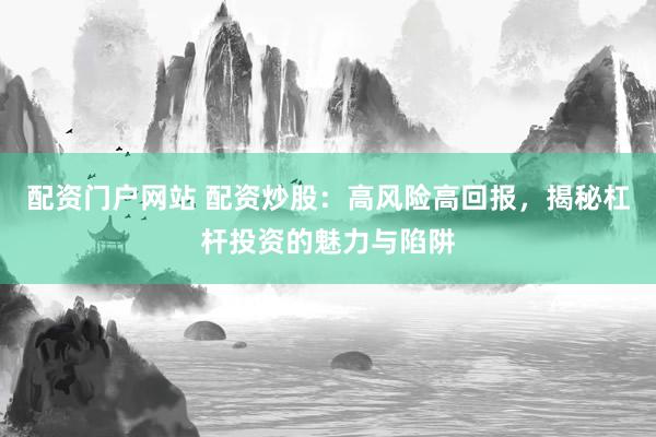 配資門戶網(wǎng)站 配資炒股：高風(fēng)險高回報，揭秘杠桿投資的魅力與陷阱