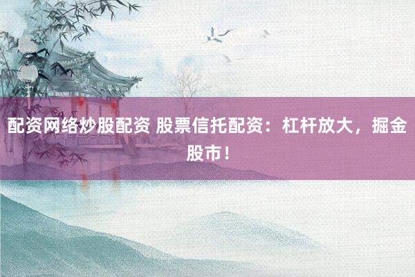 配資網(wǎng)絡(luò)炒股配資 股票信托配資：杠桿放大，掘金股市！