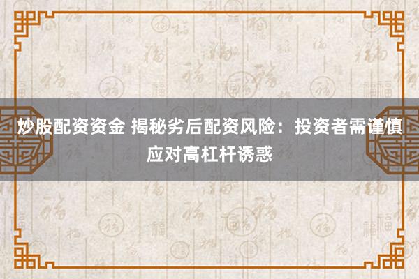 炒股配資資金 揭秘劣后配資風(fēng)險(xiǎn)：投資者需謹(jǐn)慎應(yīng)對(duì)高杠桿誘惑