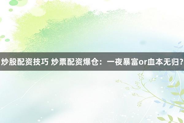 炒股配資技巧 炒票配資爆倉：一夜暴富or血本無歸？