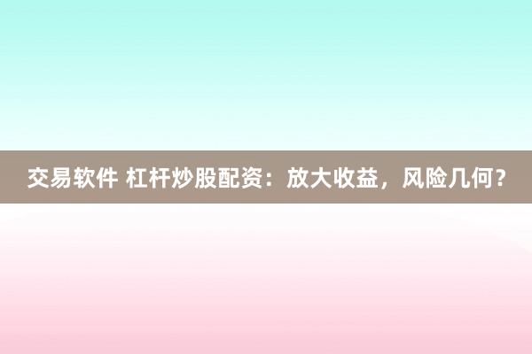交易軟件 杠桿炒股配資：放大收益，風險幾何？