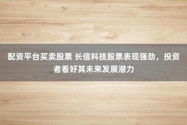配資平臺(tái)買(mǎi)賣(mài)股票 長(zhǎng)信科技股票表現(xiàn)強(qiáng)勁，投資者看好其未來(lái)發(fā)展?jié)摿?></p><p>近日配資平臺(tái)買(mǎi)賣(mài)股票，長(zhǎng)信科技（股票代碼：300088）在資本市場(chǎng)上的表現(xiàn)引起了廣泛關(guān)注。憑借其穩(wěn)健的業(yè)績(jī)表現(xiàn)和未來(lái)的發(fā)展?jié)摿?，該公司股票受到了投資者的熱烈追捧。</p><p>作為一家全球領(lǐng)先的觸控顯示模組和光電材料供應(yīng)商，長(zhǎng)信科技在消費(fèi)電子、車(chē)載顯示、工業(yè)控制等多個(gè)領(lǐng)域都有著深厚的客戶(hù)基礎(chǔ)。華為、小米、OPPO、vivo等知名消費(fèi)電子品牌都是其重要客戶(hù)，這為公司的穩(wěn)定增長(zhǎng)提供了堅(jiān)實(shí)的市場(chǎng)支撐。</p><p>從最新的財(cái)報(bào)數(shù)據(jù)來(lái)看，盡管面臨消費(fèi)電子市場(chǎng)需求下滑的挑戰(zhàn)，長(zhǎng)信科技依然通過(guò)積極調(diào)整市場(chǎng)銷(xiāo)售策略，實(shí)現(xiàn)了銷(xiāo)售收入的一定增長(zhǎng)。同時(shí)，公司在研發(fā)投入上持續(xù)加大力度配資平臺(tái)買(mǎi)賣(mài)股票，不斷豐富和優(yōu)化產(chǎn)品品類(lèi)和結(jié)構(gòu)，這為公司的長(zhǎng)遠(yuǎn)發(fā)展注入了新的活力。</p><p>特別是在車(chē)載業(yè)務(wù)領(lǐng)域，長(zhǎng)信科技依托其在車(chē)載布局早、產(chǎn)業(yè)鏈齊備的優(yōu)勢(shì)，持續(xù)與頂級(jí)新能源車(chē)企和國(guó)內(nèi)外Tier1進(jìn)行項(xiàng)目聯(lián)合研發(fā)，車(chē)載業(yè)務(wù)保持良好增長(zhǎng)態(tài)勢(shì)。此外，公司的手機(jī)顯示模組業(yè)務(wù)也服務(wù)于國(guó)際、國(guó)內(nèi)高端客戶(hù)群體，訂單量持續(xù)提升。</p><p>在精細(xì)化管理方面，長(zhǎng)信科技也取得了顯著成效。公司持續(xù)加強(qiáng)存貨和應(yīng)收賬款的管控，資產(chǎn)運(yùn)營(yíng)質(zhì)量高效，存貨周轉(zhuǎn)天數(shù)和應(yīng)收賬款周轉(zhuǎn)天數(shù)在同行業(yè)中均處于較好水平。這種精細(xì)化的管理不僅帶來(lái)了公司業(yè)務(wù)的快速健康發(fā)展，也為投資者提供了更多的信心。</p><p>值得一提的是，長(zhǎng)信科技還在積極拓展新興領(lǐng)域，如與華為聯(lián)合申請(qǐng)的UTG相關(guān)專(zhuān)利，體現(xiàn)了公司在技術(shù)創(chuàng)新方面的不斷突破。此外，公司在半導(dǎo)體技術(shù)領(lǐng)域也有所布局，近期申請(qǐng)的一項(xiàng)名為“一種a-IGZO薄膜傳感陣列的影像傳感器及其制備方法”的專(zhuān)利，顯示了公司在該領(lǐng)域的研發(fā)實(shí)力。</p><p>投資者對(duì)長(zhǎng)信科技的未來(lái)發(fā)展普遍持樂(lè)觀(guān)態(tài)度。有分析人士指出，隨著消費(fèi)電子市場(chǎng)的回暖和車(chē)載業(yè)務(wù)的持續(xù)增長(zhǎng)，長(zhǎng)信科技有望在未來(lái)幾年內(nèi)實(shí)現(xiàn)更快速的發(fā)展。同時(shí)，公司在技術(shù)研發(fā)和精細(xì)化管理方面的不斷努力，也將為其在激烈的市場(chǎng)競(jìng)爭(zhēng)中脫穎而出提供有力支持。</p><p>綜上所述配資平臺(tái)買(mǎi)賣(mài)股票，長(zhǎng)信科技憑借其強(qiáng)大的技術(shù)實(shí)力、穩(wěn)健的市場(chǎng)表現(xiàn)和未來(lái)的發(fā)展?jié)摿Γ絹?lái)越多的投資者關(guān)注。在資本市場(chǎng)的助力下，相信長(zhǎng)信科技將迎來(lái)更加輝煌的明天。</p>
                        </div>
                    </div>


                    <div   id=