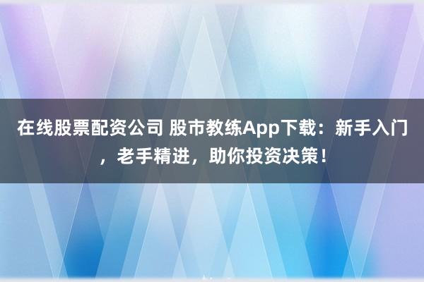 在線股票配資公司 股市教練App下載：新手入門，老手精進(jìn)，助你投資決策！