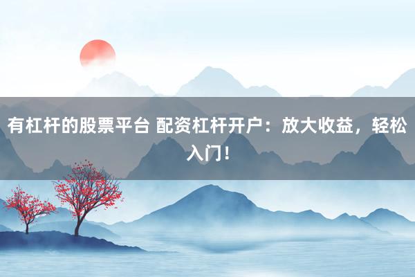 有杠桿的股票平臺(tái) 配資杠桿開戶：放大收益，輕松入門！