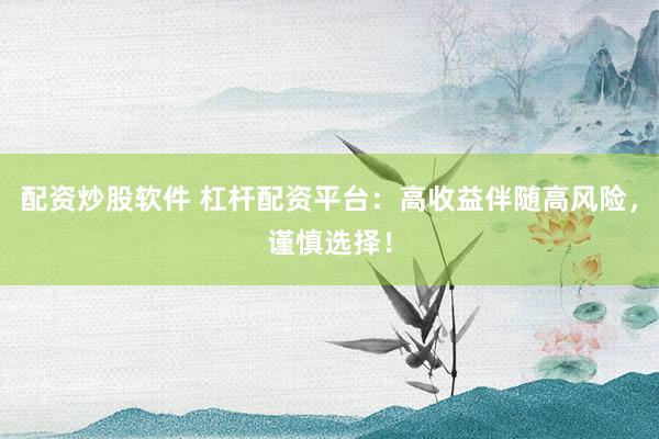 配資炒股軟件 杠桿配資平臺：高收益伴隨高風(fēng)險(xiǎn)，謹(jǐn)慎選擇！