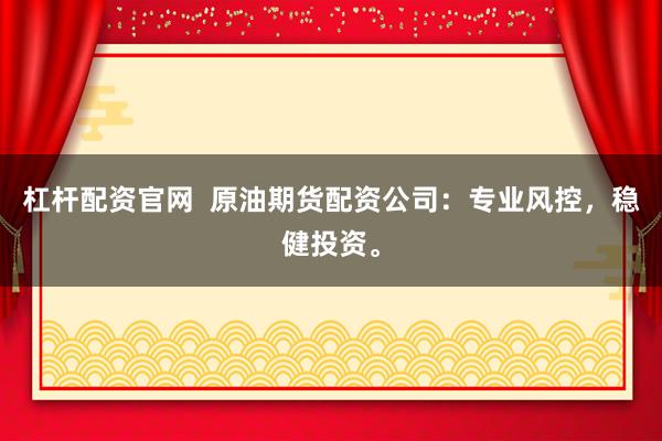 杠桿配資官網  原油期貨配資公司：專業(yè)風控，穩(wěn)健投資。