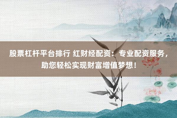 股票杠桿平臺(tái)排行 紅財(cái)經(jīng)配資：專(zhuān)業(yè)配資服務(wù)，助您輕松實(shí)現(xiàn)財(cái)富增值夢(mèng)想！