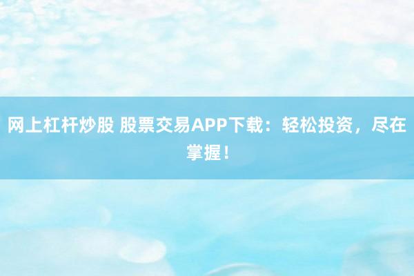網(wǎng)上杠桿炒股 股票交易APP下載：輕松投資，盡在掌握！
