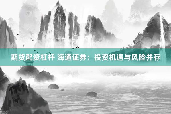 期貨配資杠桿 海通證券：投資機(jī)遇與風(fēng)險(xiǎn)并存