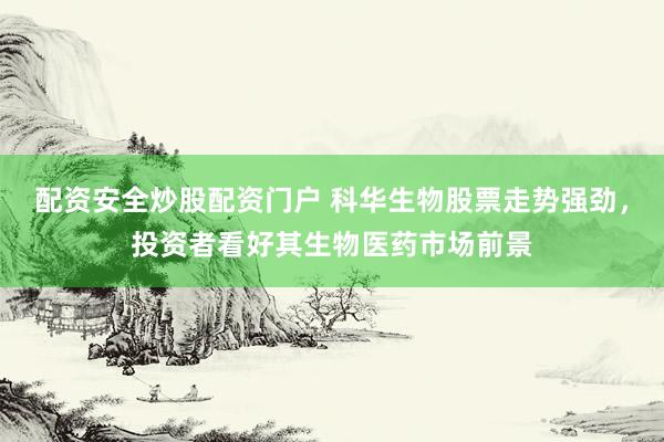 配資安全炒股配資門戶 科華生物股票走勢強(qiáng)勁，投資者看好其生物醫(yī)藥市場前景