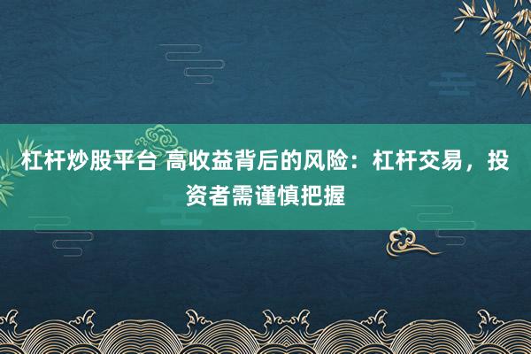 杠桿炒股平臺 高收益背后的風險：杠桿交易，投資者需謹慎把握