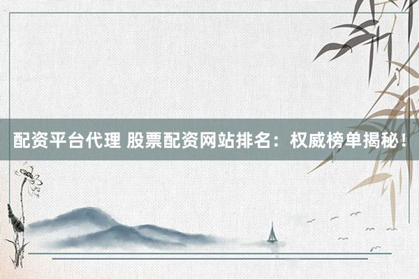 配資平臺(tái)代理 股票配資網(wǎng)站排名：權(quán)威榜單揭秘！