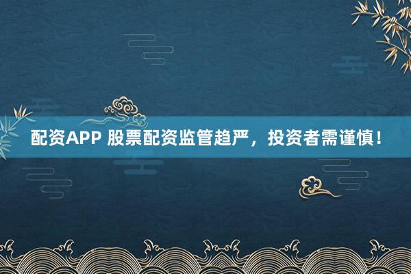 配資APP 股票配資監(jiān)管趨嚴(yán)，投資者需謹(jǐn)慎！