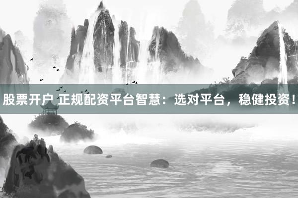 股票開戶 正規(guī)配資平臺智慧：選對平臺，穩(wěn)健投資！
