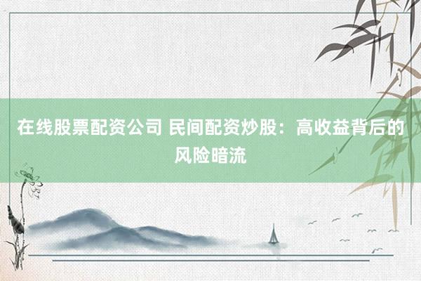 在線股票配資公司 民間配資炒股：高收益背后的風險暗流
