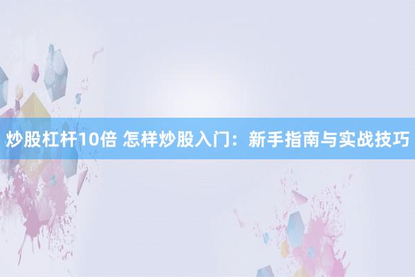 炒股杠桿10倍 怎樣炒股入門：新手指南與實(shí)戰(zhàn)技巧
