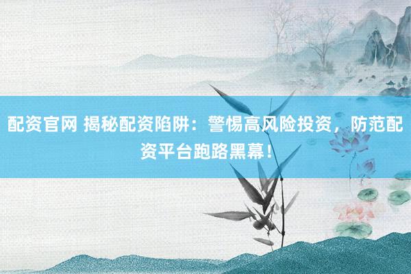 配資官網(wǎng) 揭秘配資陷阱：警惕高風(fēng)險(xiǎn)投資，防范配資平臺(tái)跑路黑幕！