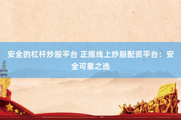 安全的杠桿炒股平臺(tái) 正規(guī)線上炒股配資平臺(tái)：安全可靠之選