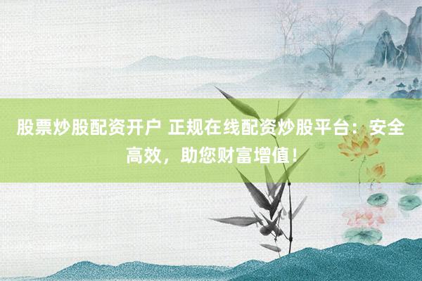 股票炒股配資開戶 正規(guī)在線配資炒股平臺(tái)：安全高效，助您財(cái)富增值！