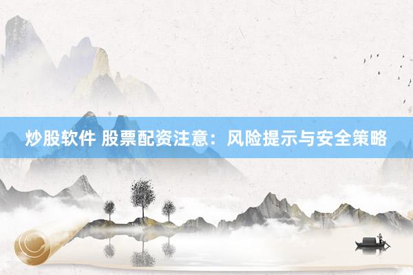 炒股軟件 股票配資注意：風(fēng)險提示與安全策略