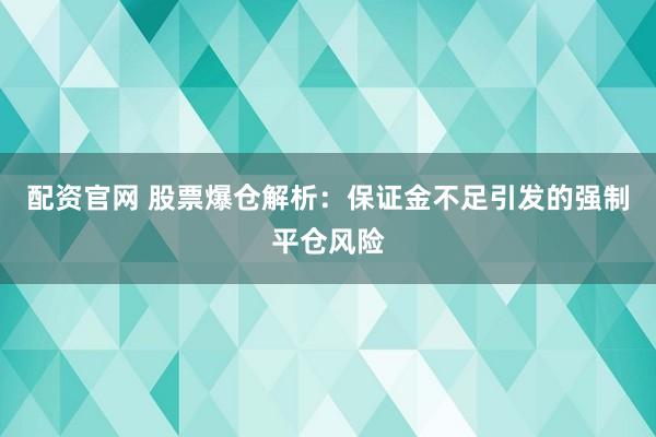 配資官網(wǎng) 股票爆倉解析：保證金不足引發(fā)的強(qiáng)制平倉風(fēng)險