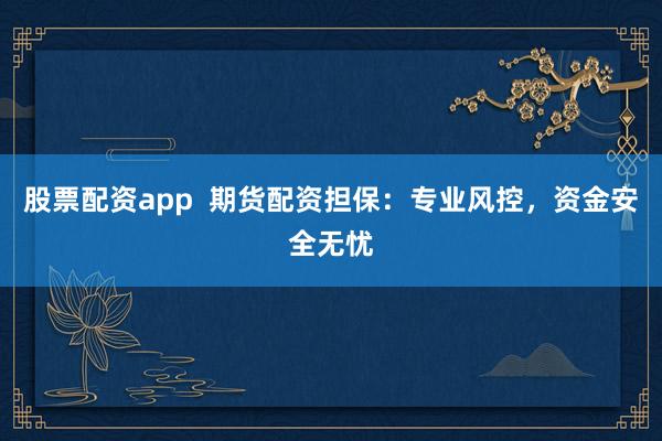 股票配資app  期貨配資擔(dān)保：專業(yè)風(fēng)控，資金安全無憂